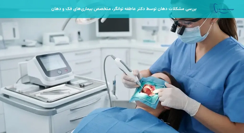 بررسی مشکلات دهان توسط دکتر عاطفه توانگر، متخصص بیماریهای فک و دهان